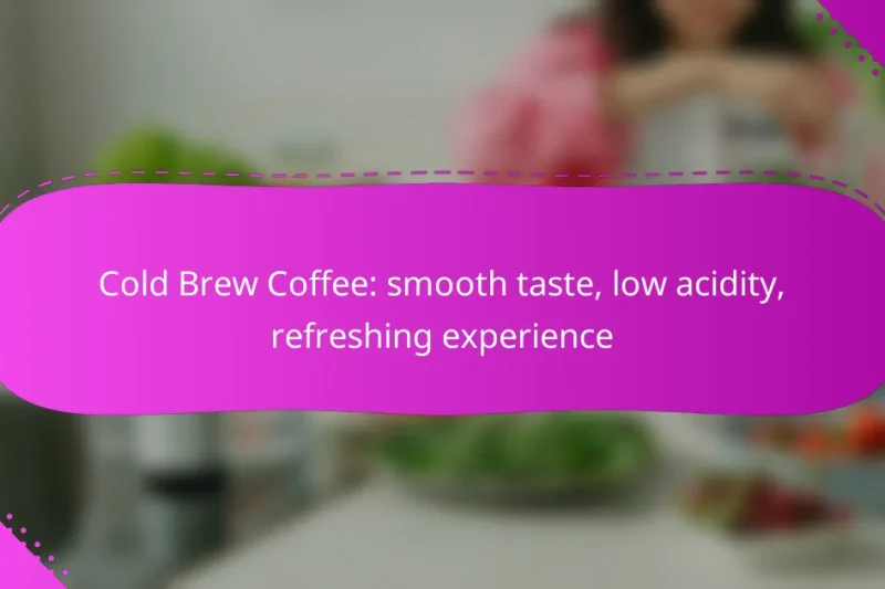 Cold Brew Coffee: smooth taste, low acidity, refreshing experience