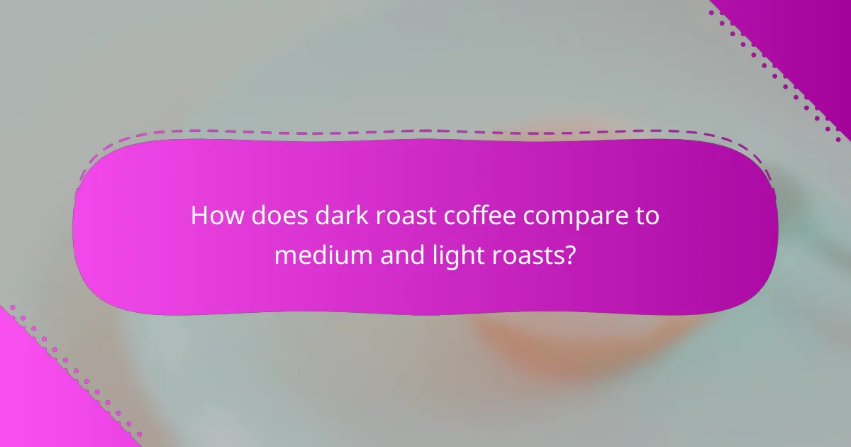 How does dark roast coffee compare to medium and light roasts?
