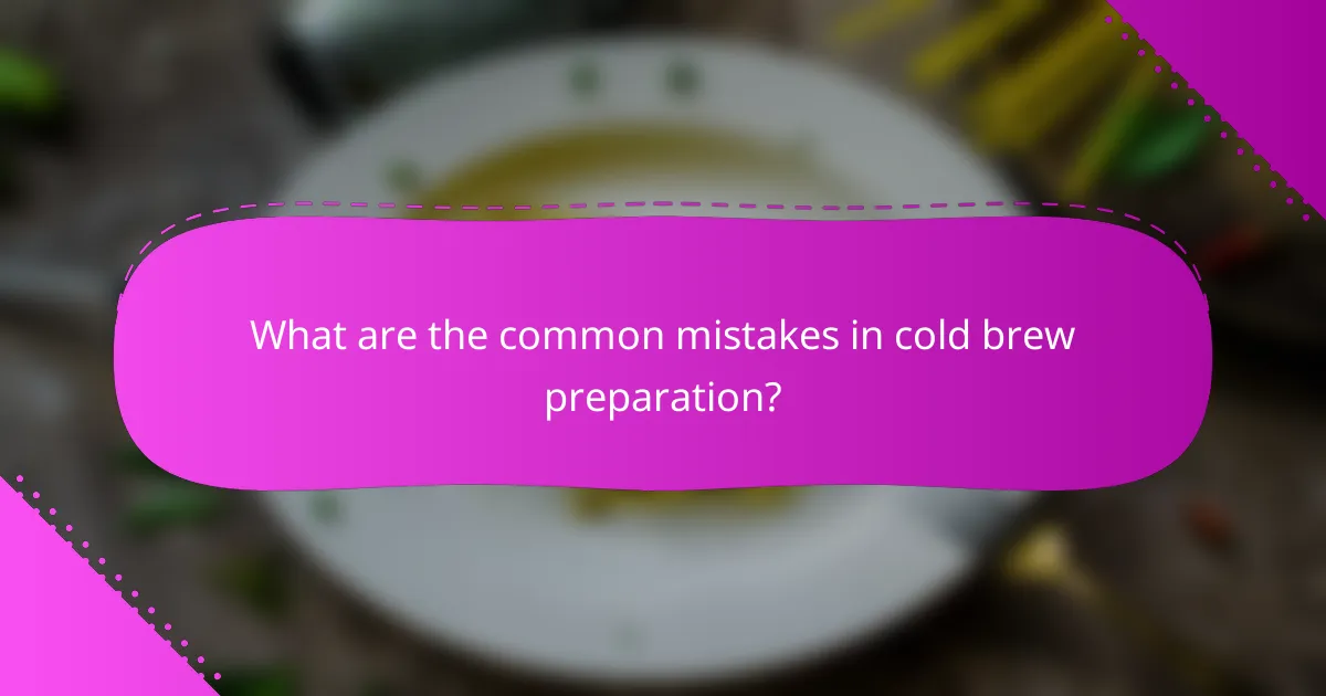 What are the common mistakes in cold brew preparation?