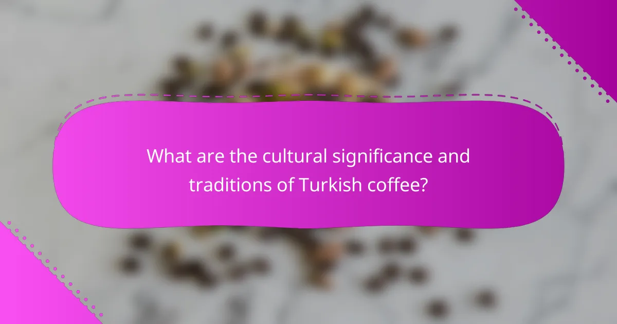 What are the cultural significance and traditions of Turkish coffee?